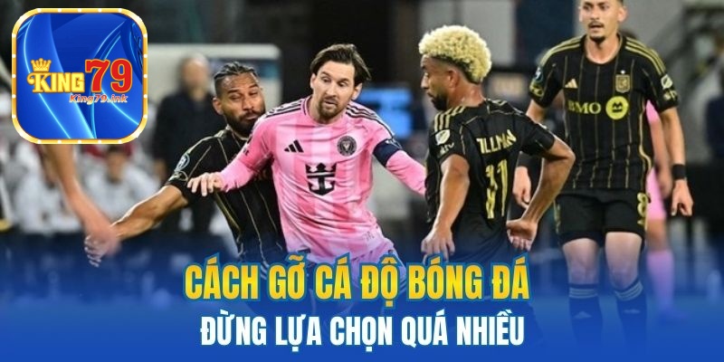 Cách gỡ cá độ bóng đá - Đừng lựa chọn quá nhiều