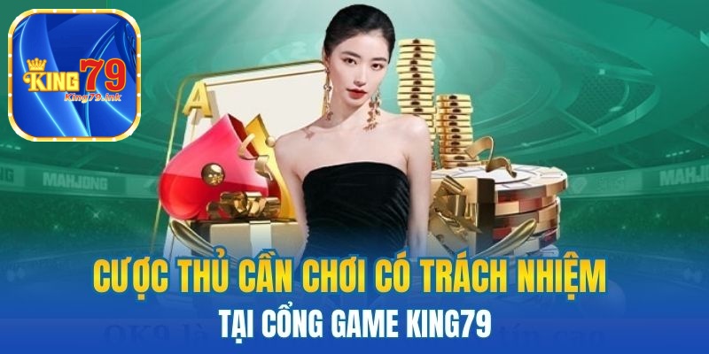Cược thủ cần chơi có trách nhiệm tại cổng game King79