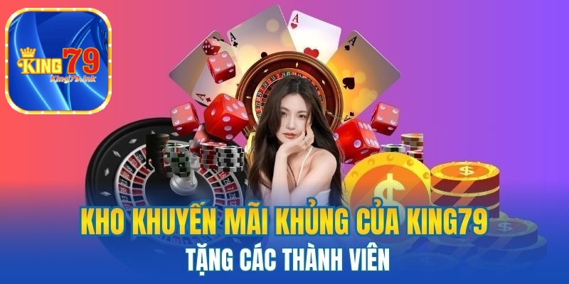 Kho khuyến mãi khủng của King79 tặng các thành viên