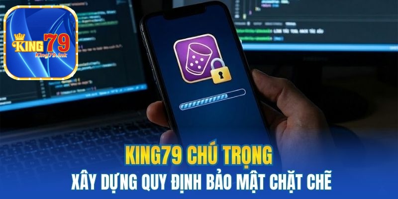 King79 Chú trọng xây dựng quy định bảo mật chặt chẽ