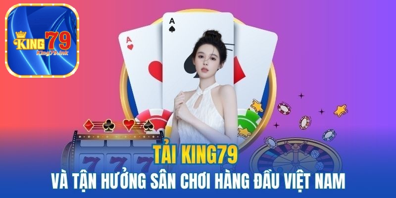 Tải King79 và tận hưởng sân chơi hàng đầu Việt nam
